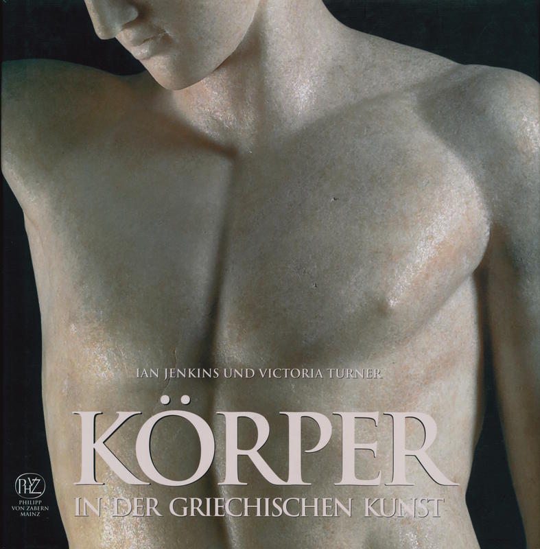 Körper in der griechischen Kunst / Ian Jenkins und Victoria Turner ; mit fotografien von Dudley Hubbard und Stepehn Dodd ; aus Englisch von Irene Eisenhut cover
