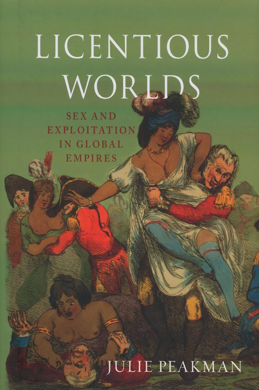 Licentious worlds : sex and exploitation in global empires / Julie Peakman cover