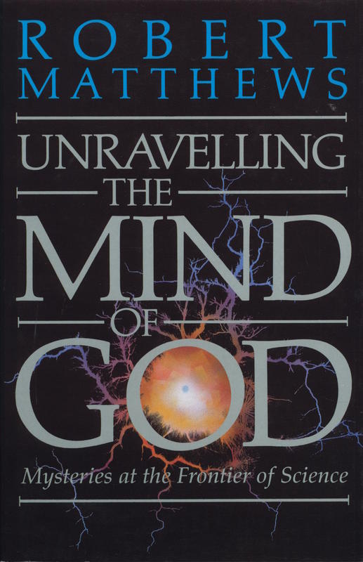 Unravelling the mind of God : mysteries at the frontiers of science / Robert Matthews cover