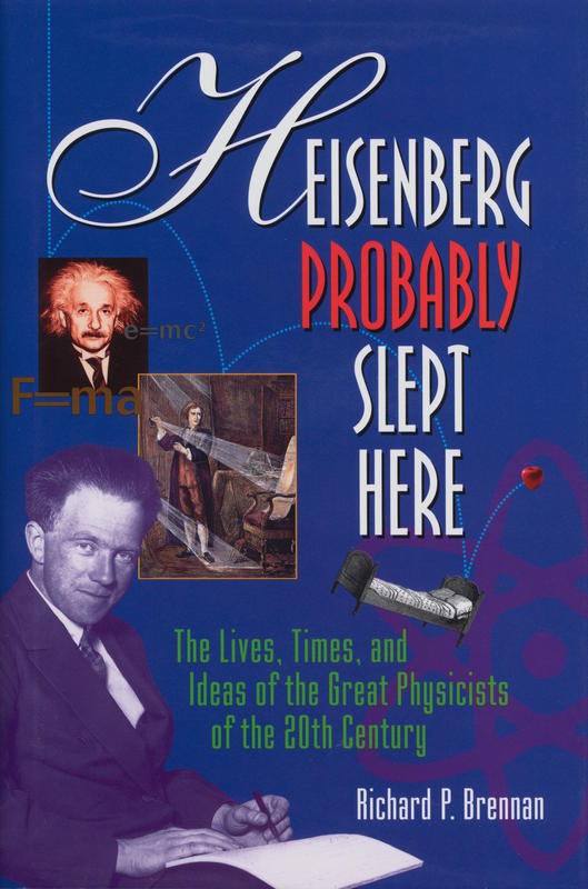 Heisenberg probably slept here : the lives, times, and ideas of the great physicists of the 20th century / Richard P. Brennan cover