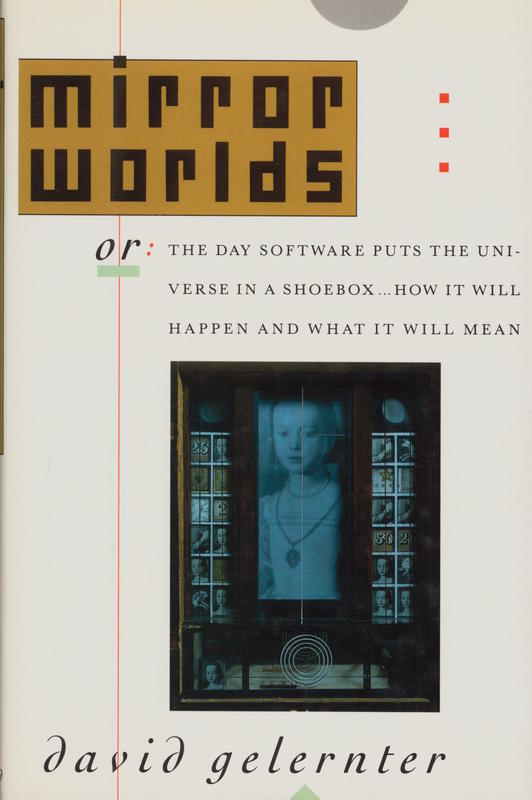 Mirror worlds : or the day software puts the universe in a shoebox… how will it happen and what will it mean / David Gelernter cover