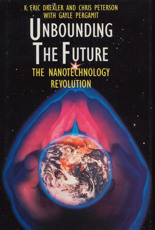 Unbounding the future : the nanotechnology revolution / K. Eric Drexler and Chris Peterson with Gayle Pergamit cover