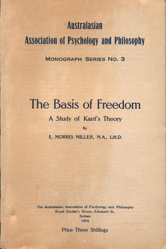 Australian association of psychology and philosophy : monograph series no. 3 : the basis of freedom : a study of Kants theory / by E. Morris Miller cover