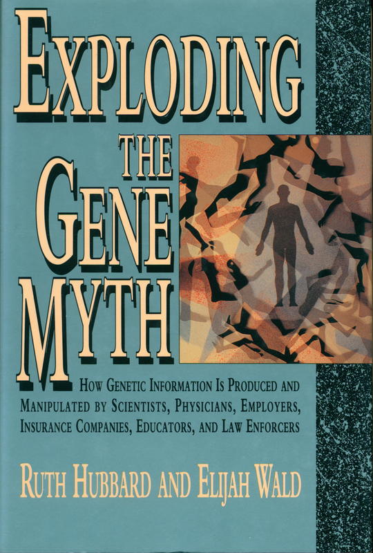 Exploding the gene myth : How genetic information is produced and manipulated by scientists, physicians, employers, insurance companies, education, and law enforcers / Ruth  Hubbard and Elijah Wald cover