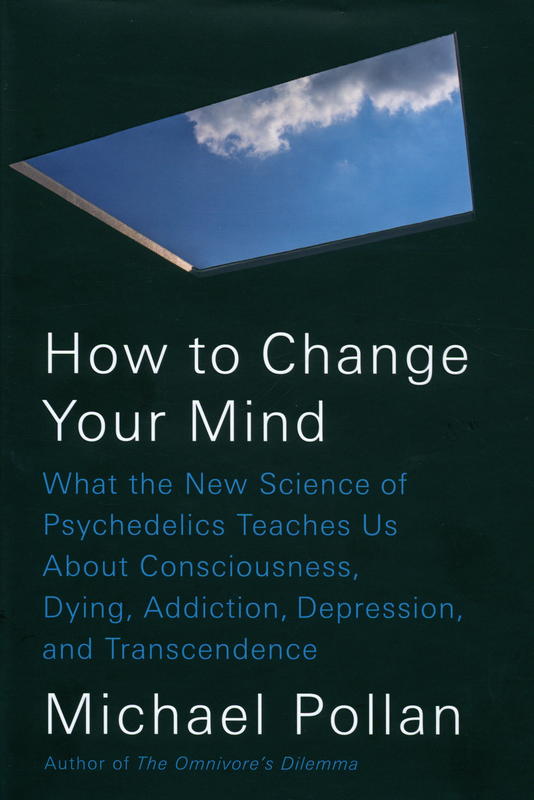 How to change your mind : what the new science of psychedelics teaches us about consciousness, dying, addiction, depression, and transcendence / Michael Pollan cover