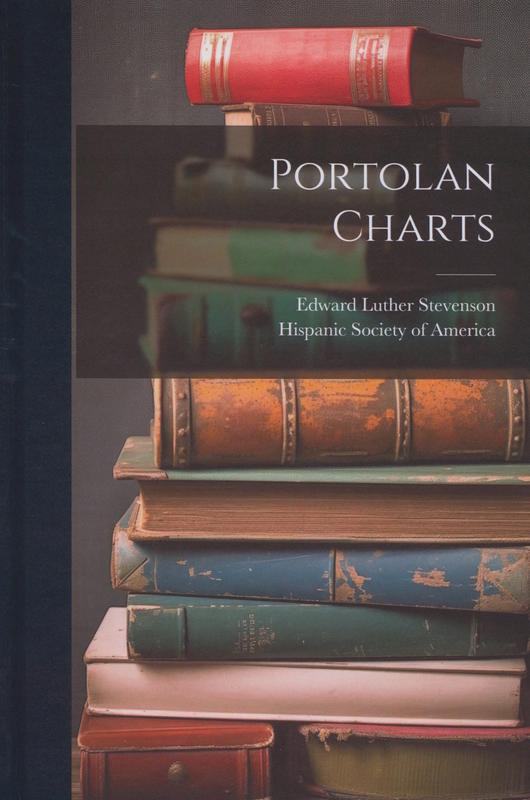 Portolan charts : their origin and characteristics with a descriptive list of those belonging to the Hispanic Society of America / by Edward Luther Stevenson cover