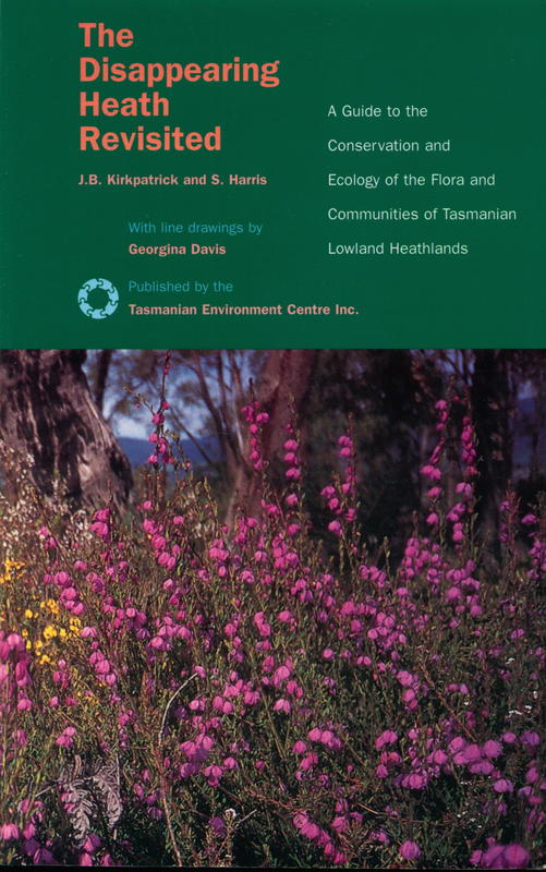The disappearing heath revisited : a guide to the conservation and ecology of the flora and communities of Tasmanian lowland heathlands / J. B. Kirkpatrick and S. Harris ; with line drawings by Georgina Davis ; book and cover design Christopher Cowles cover