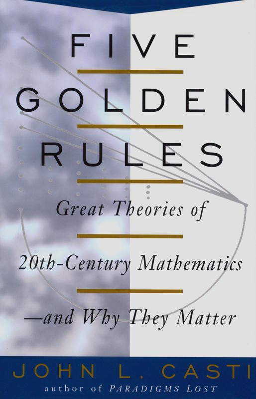 Five golden rules : great theories of 20th-century mathematics — and why they matter / John L. Casti cover