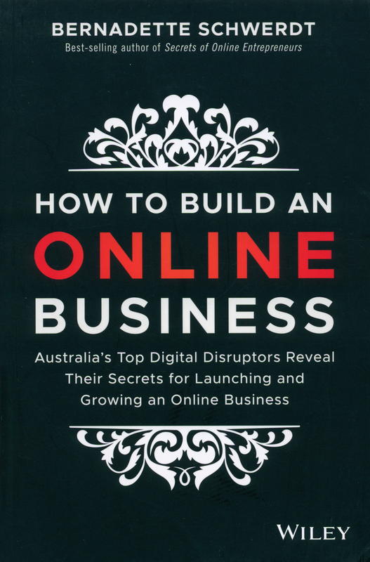 How to build an online business : Australia's top digital disruptors reveal their secrets for launching and growing an online business / Bernadette Schwerdt cover