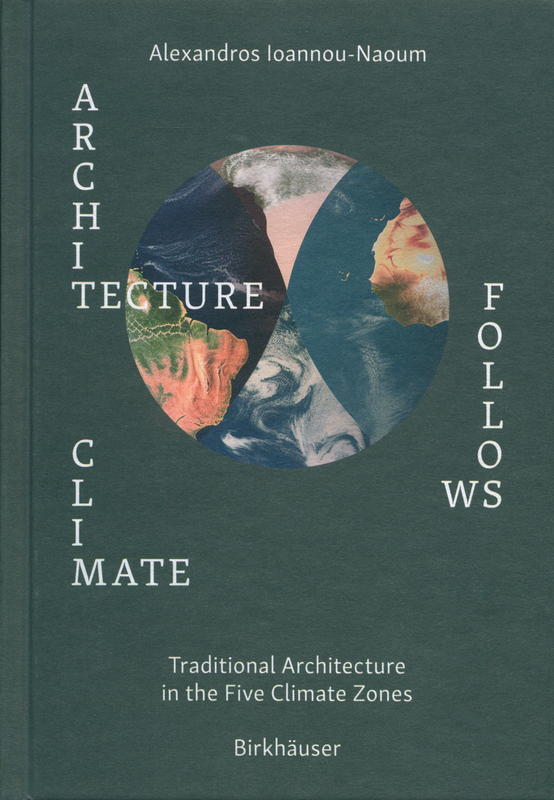 Architecture follows climate : traditional architecture in the five climate zones / Alexandros Vassileios Emilios Ioannou-Naoum cover