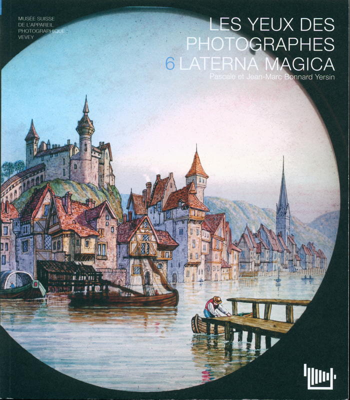 Les yeux des photographes : 6 laterna magica : catalogue de l'exposition du Musee suisse de lappareil photographique en 6 cahiers : 1 aux origines de la photographie : 2 au temps des plaques : 3 le siecle du fil : 4 la revolution numerique : 5 les productions suisses  / Pascale et Jean-Marc Bonnard Yersin cover