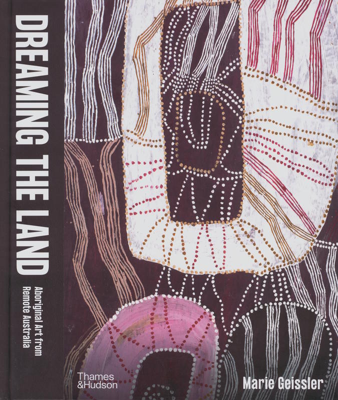 Dreaming the land : Aboriginal art from remote Australia / Marie Geissler cover