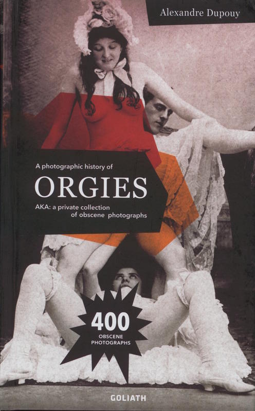 A photographic history of orgies : AKA: a private collection of obscene photographs / Alexandre Dupouy cover