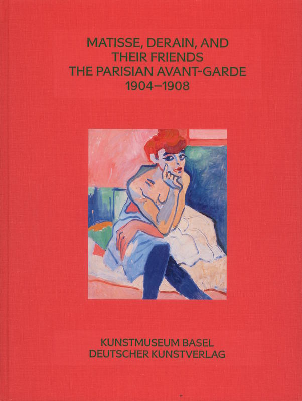 Matisse, Derain, and their friends : the Parisian avant-garde 1904–1908 / edited by Arthur Fink, Claudine Grammont, Josef Helfenstein, Kuntsmuseum Basel cover