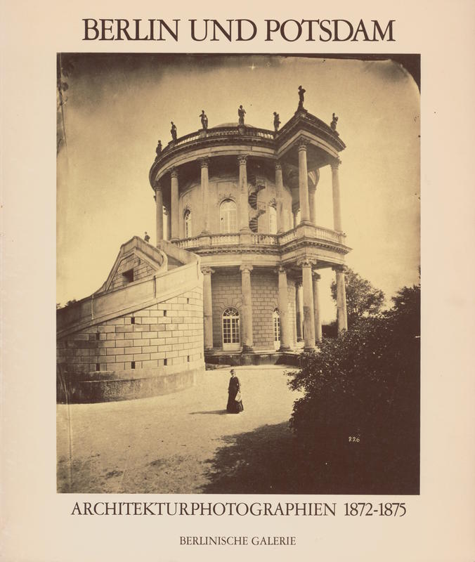 Berlin und Potsdam : Architekturphotographien 1872–1875 / herausgegeben von Janos Frecot cover