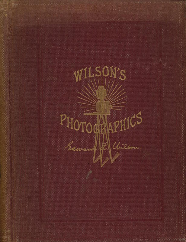 Wilson's photographics : a series of lessons, accompanied by notes, on all the processes which are needful in the art of photography / by Edward L. Wilson cover