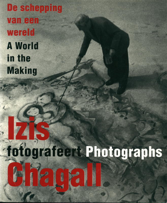 Izis photographs Chagall : a world in the making = Izis fotografeert : de schepping van een wereld / [by Machiel Botman, Leo Divendal, and Bernadette van Woerkom] cover
