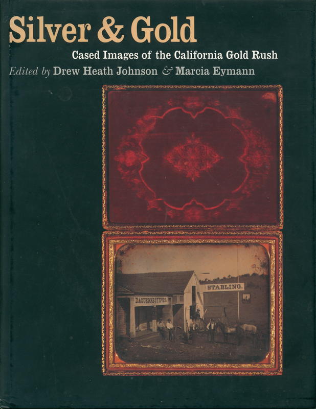 Silver and gold : cased images of the California gold rush / edited by Drew Heath Johnson & Marcia Eymann cover