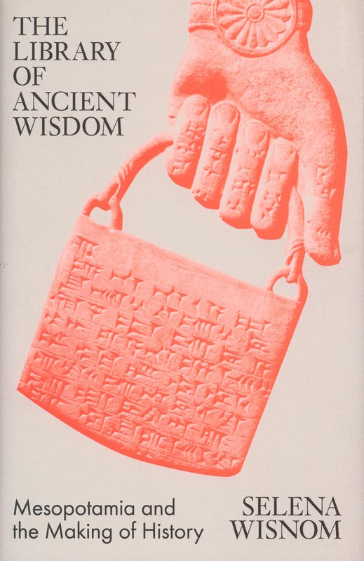 The library of ancient wisdom : Mesopotamia and the making of history / Selena Wisnom cover