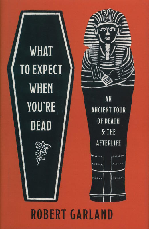 What to expect when you're dead : an ancient tour of death and the afterlife / Robert Garland cover