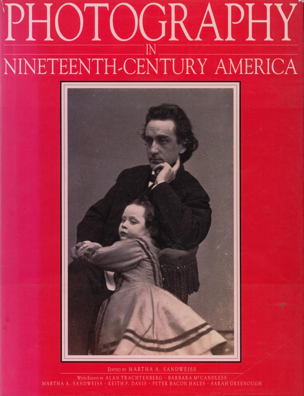 Photography in nineteenth-century America / edited by Martha A. Sandweiss ; with essays by Alan Trachtenberg, Barbara McCandless, Martha A. Sandweiss, Keith F. Davis, Peter bacon Hales, Sarah Greenough cover