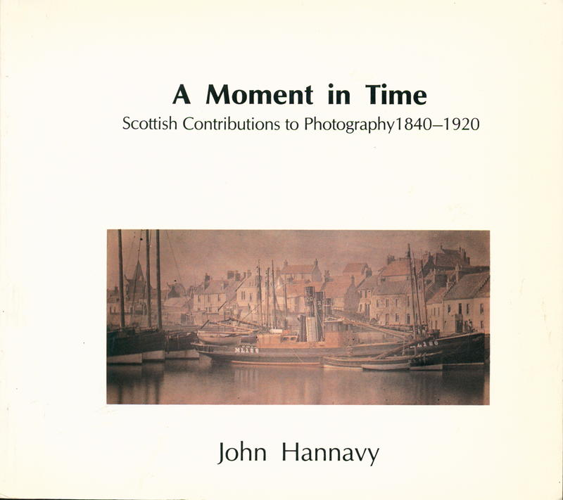 A moment in time : Scottish contributions to photography, 1840–1920 / John Hannavy cover