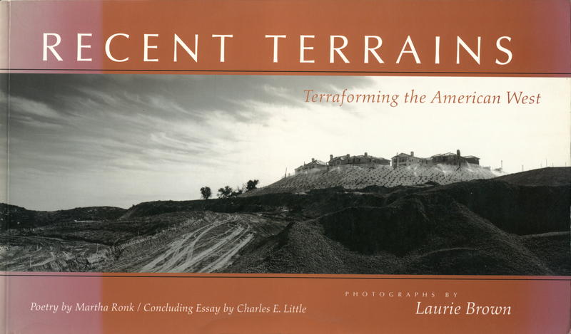Recent terrains : Terraforming the American West / photohraphs by Laurie Brown ; poetry by Martha Ronk ; concluding essay by Charles E. Little cover