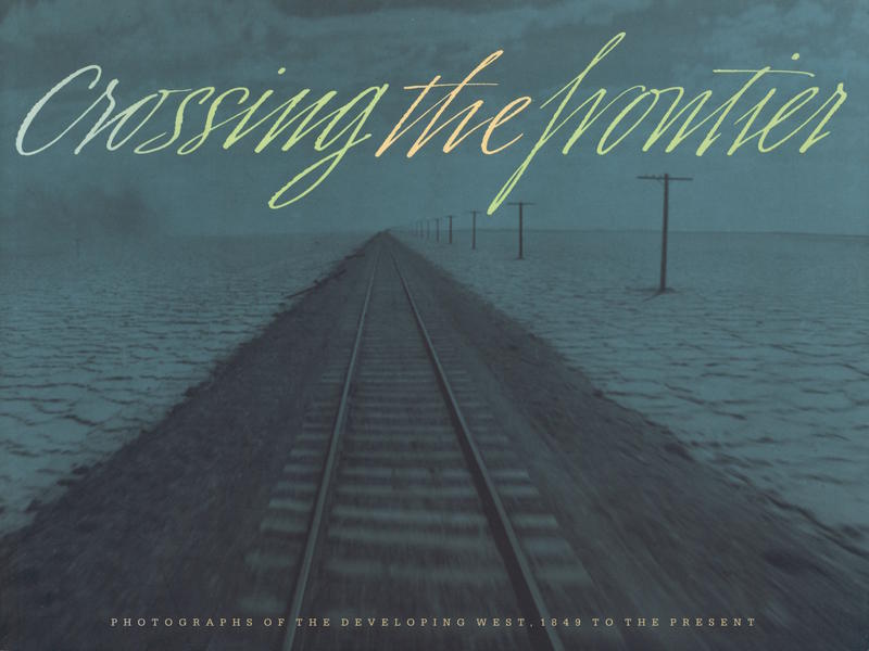 Crossing the frontier : photographs of the developing West, 1849 to the present / Richard Rodriguez [et al] cover