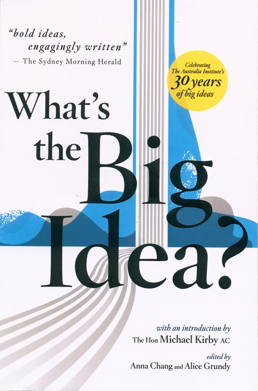 What's the big idea? : 34 ideas for a better Australia / edited by Anna Chang and Alice Grundy cover