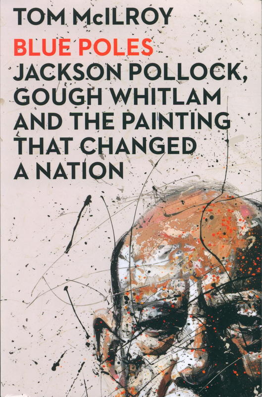Blue Poles : Jackson Pollock, Gough Whitlam and the painting that changed the nation / Tom McIlroy cover