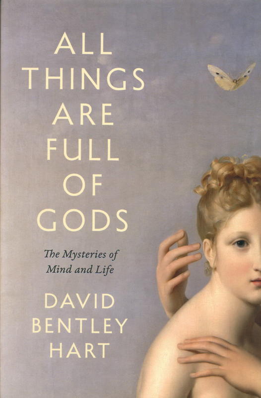 All things are full of gods : the mysteries of mind and life / David Bentley Hart cover