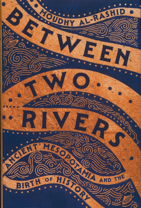 Between two rivers : ancient Mesopotamia and the birth of history / by Moudhy Al-Rashid cover