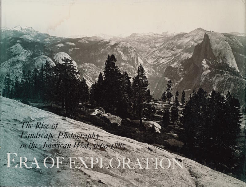 Era of exploration : the rise of landscape photography in the American West, 1860–1885 / Weston Naef cover