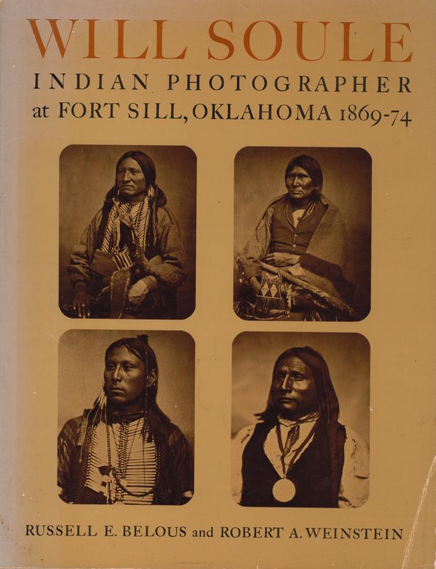 Will Soule : Indian photographer at Fort Sill, Oklahoma, 1869–74 / by Russell E. Belous and Robert A. Weinstein cover