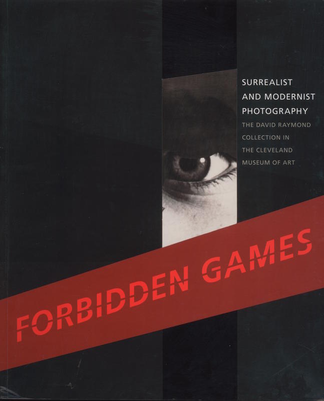Forbidden games : surrealist and modernist photography : the David Raymond Collection in the Cleveland Museum of Art / Tom E. Hinson, Ian Walker, and Lisa Kurzner cover