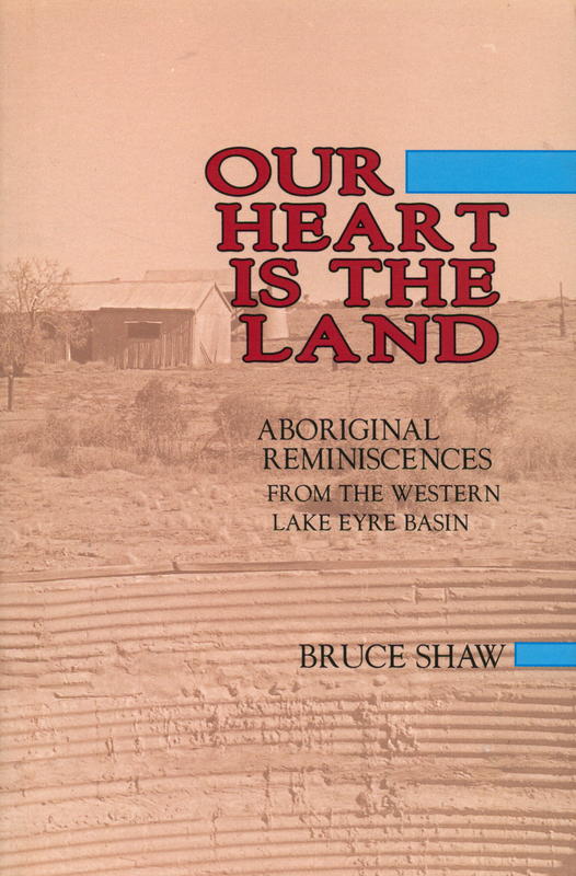 Our heart is the land : Aboriginal reminiscences from the Western Lake Eyre region / Bruce Shaw cover