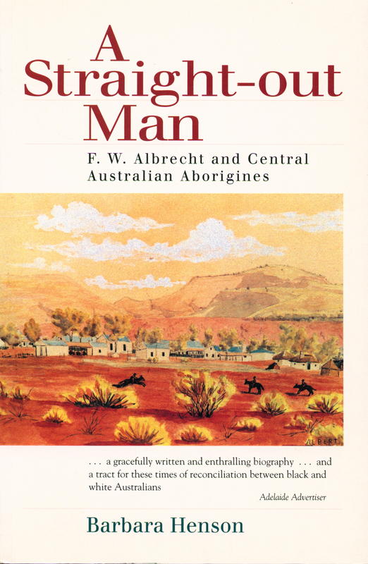 A straight-out man : Pastor F. W. Albrecht and Central Australian Aborigines / Barbara Henson cover