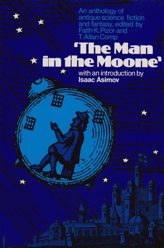 The man in the moone : an anthology of antique science fiction and fantasy / edited by Faith K. Pizor and T. Allan Comp ; introduction by Isaac Asimov cover