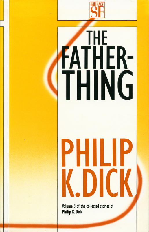 The father-thing : the collected stories of Philip K. Dick : volume three / introduction by John Brunner cover