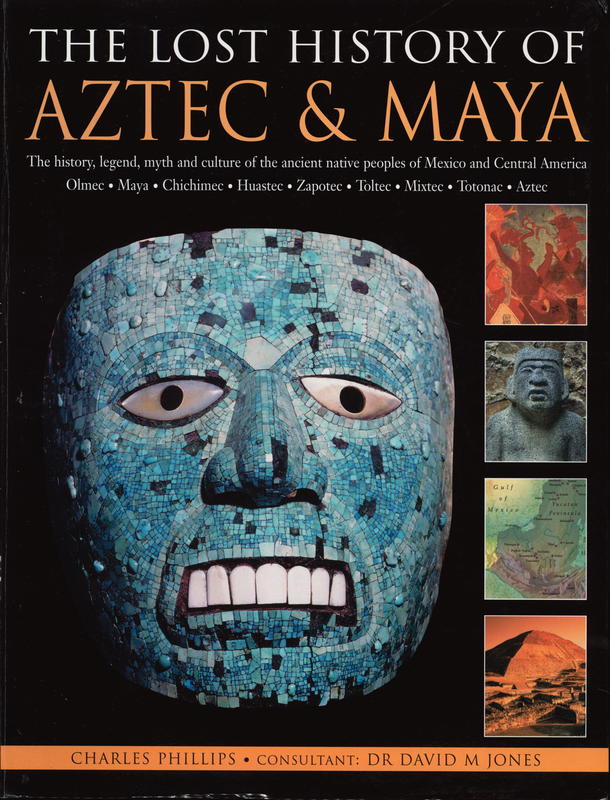 The lost history of Aztec & Maya : the history, legend, myth and culture of the ancient native peoples of Mexico and Central America : Olmec, Maya, Chichimec, Huastec, Zapotec, Toltec, Mixtec, Totonac, Aztec cover