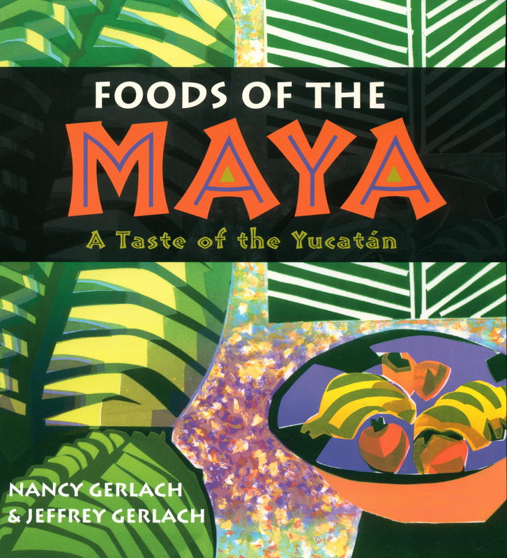 Foods of the Maya : a taste of the Yucatan / Nancy Gerlach & Jeffrey Gerlach cover