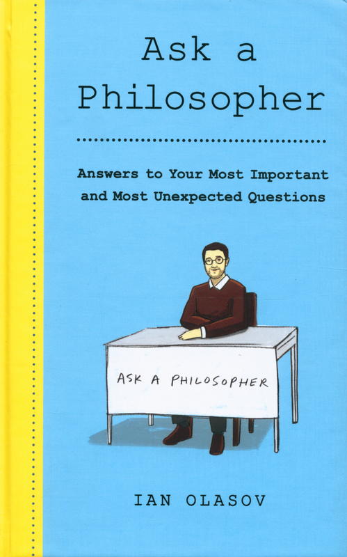 Ask a philosopher : answers to your most important and most unexpected questions / Ian Olasov cover