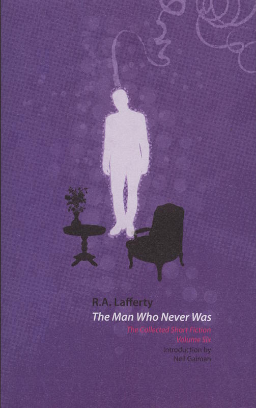 The man who never was : the collected short fiction volume six / R. A. Lafferty ; introduction by Neil Gaiman ; edited by John Pelan cover