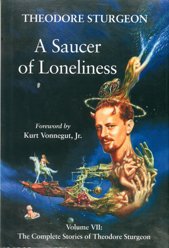 A saucer of loneliness  volume VII : the complete stories of Theodore Sturgeon / edited by Paul Williams ; foreword by Kurt Vonnegut, Jr. cover