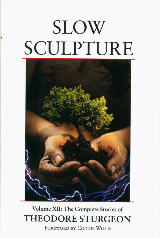 Slow sculpture : volume XII : the complete stories of Theodore Sturgeon / edited by Noel Sturgeon ; foreword by Connie Willis ; afterword by Spider Robinson cover