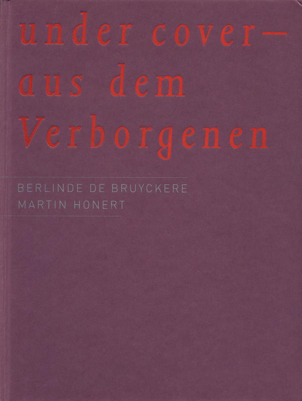 under cover - aus dem Verborgenen : [Berlinde de Bruyckere, Martin Honert] / with contributions by Ulrike Groos, Georg Imdahl, Beate Söntgen cover