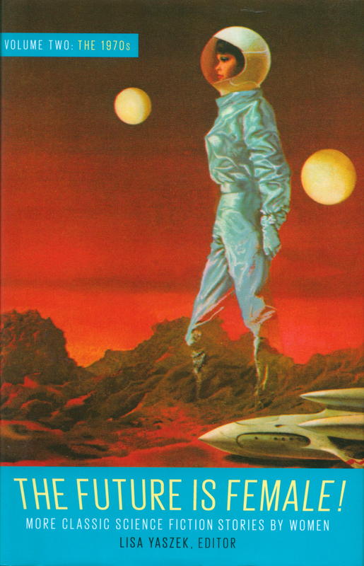 The future is female! : more classic science fiction stories by women : volume two : the 1970s / Lisa Yaszek, editor cover