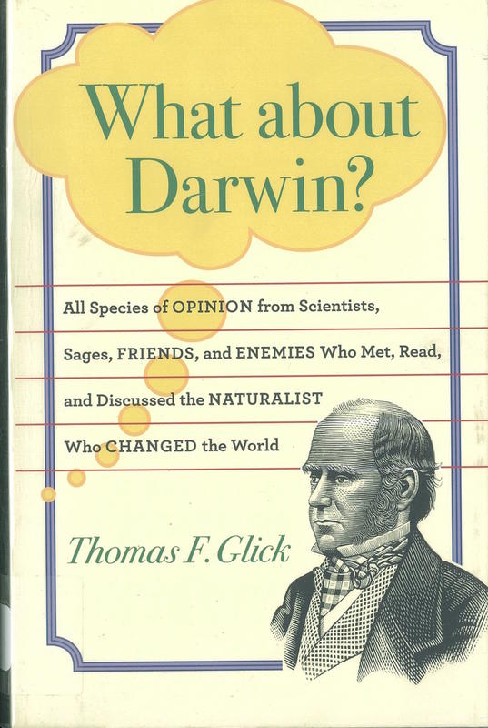 What about Darwin? : all species of opinion from scientists, sages, friends, and enemies who met, read, and discussed the naturalist who changed the world /​ Thomas F. Glick cover