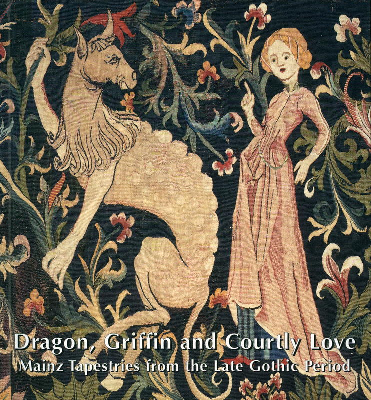 Dragon, Griffin, and courtly love : Mainz tapestries from the late Gothic period / Bischöfliches Dom- und Diözesanmuseum Mainz cover