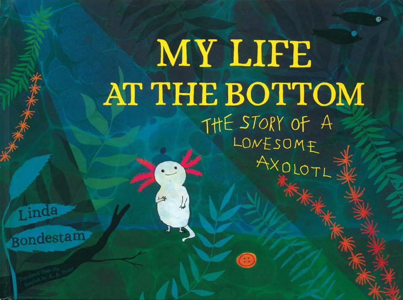 My life at the bottom : the story of a lonesome axolotl cover